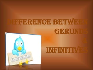 Difference between
Gerunds
&
Infinitives
 