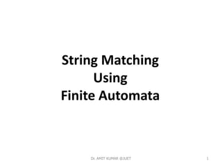 String Matching
Using
Finite Automata
Dr. AMIT KUMAR @JUET 1
 