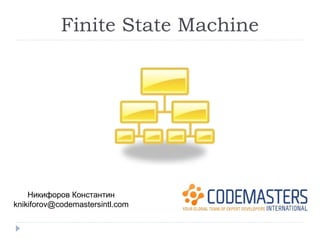 Finite State Machine




    Никифоров Константин
knikiforov@codemastersintl.com
 