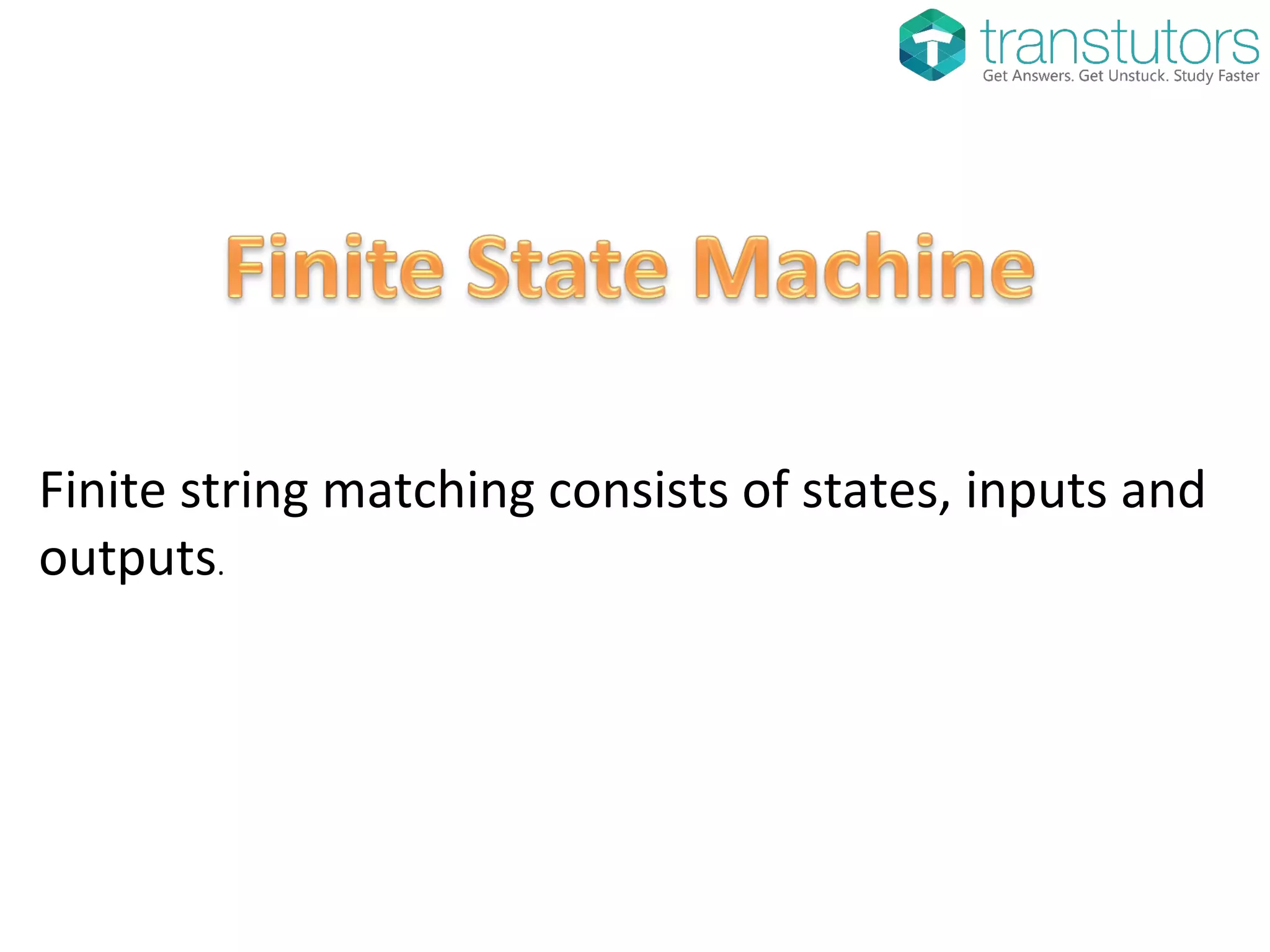 Finite string matching consists of states, inputs and
outputs.