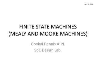 FINITE STATE MACHINES
(MEALY AND MOORE MACHINES)
Gookyi Dennis A. N.
SoC Design Lab.
April 30, 2014
 