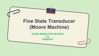 Fine State Transducer
(Moore Machine)
OLIVIA ANGELYTHA DE BUCK
TI.C
220280101
 