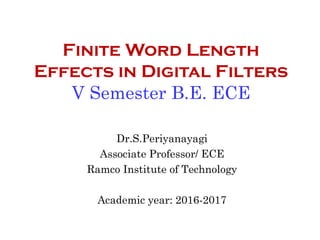 Finite Word Length
Effects in Digital Filters
V Semester B.E. ECE
Dr.S.Periyanayagi
Associate Professor/ ECE
Ramco Institute of Technology
Academic year: 2016-2017
 
