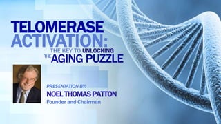 TELOMERASE
PRESENTATION BY:
NOELTHOMASPATTON
Founder and Chairman
AGING PUZZLE
THE KEY TO UNLOCKING
THE
ACTIVATION:
 