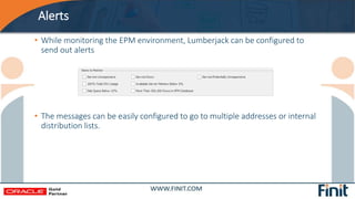 Alerts
• While monitoring the EPM environment, Lumberjack can be configured to
send out alerts
• The messages can be easil...