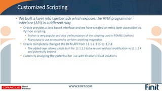 Customized Scripting
• We built a layer into Lumberjack which exposes the HFM programmer
interface (API) in a different wa...