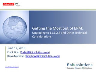 www.finitsolutions.com
Getting the Most out of EPM:
Upgrading to 11.1.2.4 and Other Technical
Considerations
June 12, 2015
Frank Zidar (fzidar@finitsolutions.com)
Dawn Mathews (dmathews@finitsolutions.com)
 