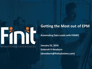 Getting the Most out of EPM
Automating Data Loads with FDMEE
January 22, 2016
Deborah R Newborn
(dnewborn@finitsolutions.com)
 