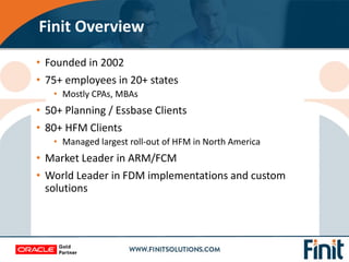 • Founded in 2002
• 75+ employees in 20+ states
• Mostly CPAs, MBAs
• 50+ Planning / Essbase Clients
• 80+ HFM Clients
• M...