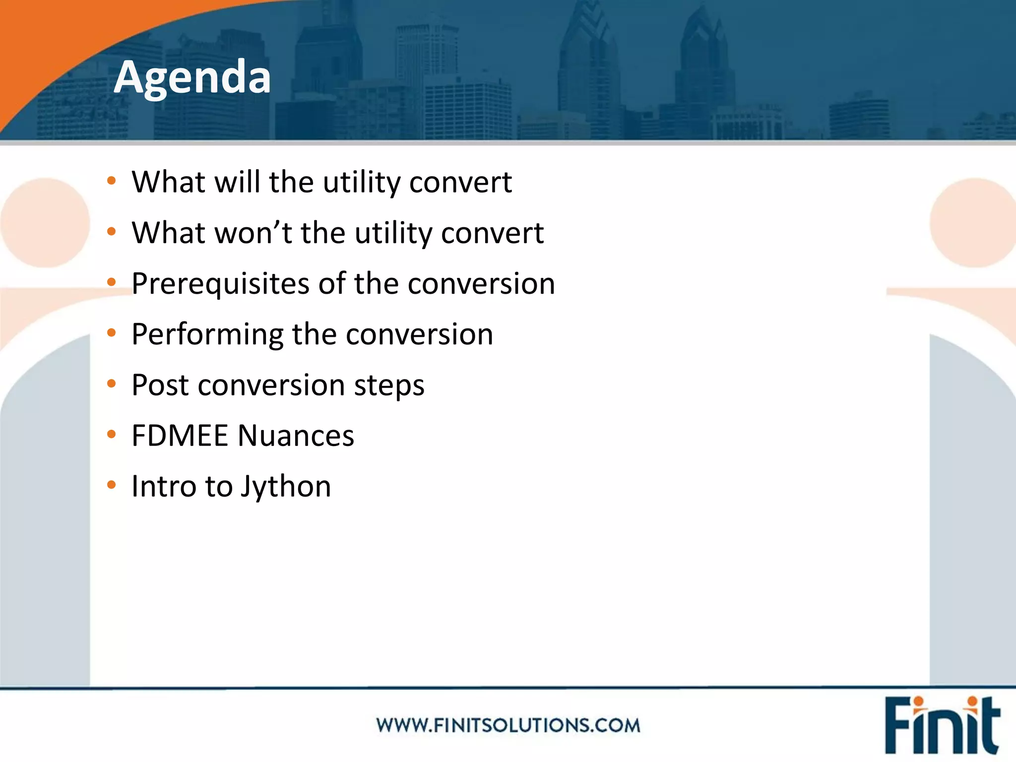 • What will the utility convert
• What won’t the utility convert
• Prerequisites of the conversion
• Performing the conversion
• Post conversion steps
• FDMEE Nuances
• Intro to Jython
Agenda
 