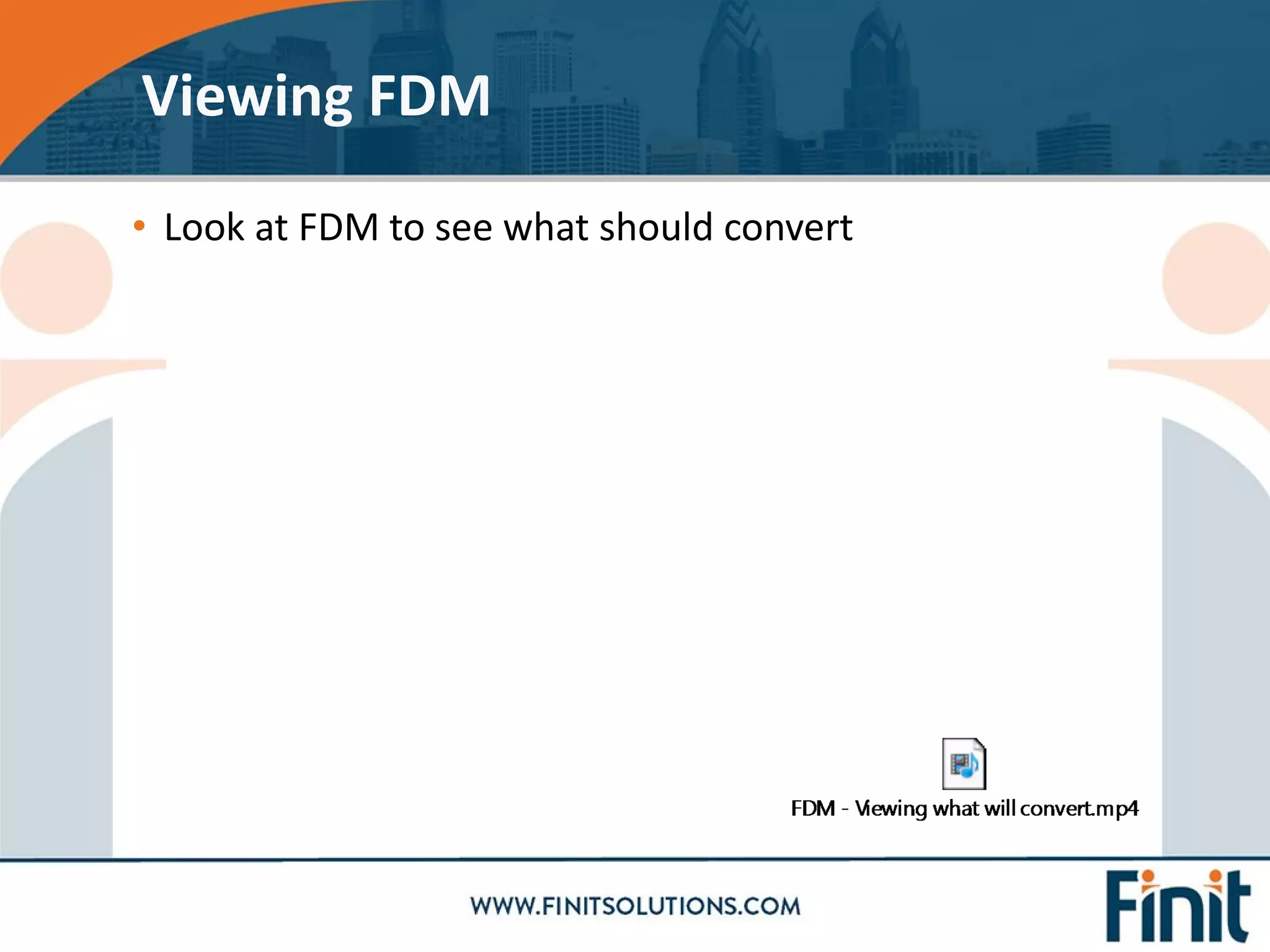 • Look at FDM to see what should convert
Viewing FDM
 