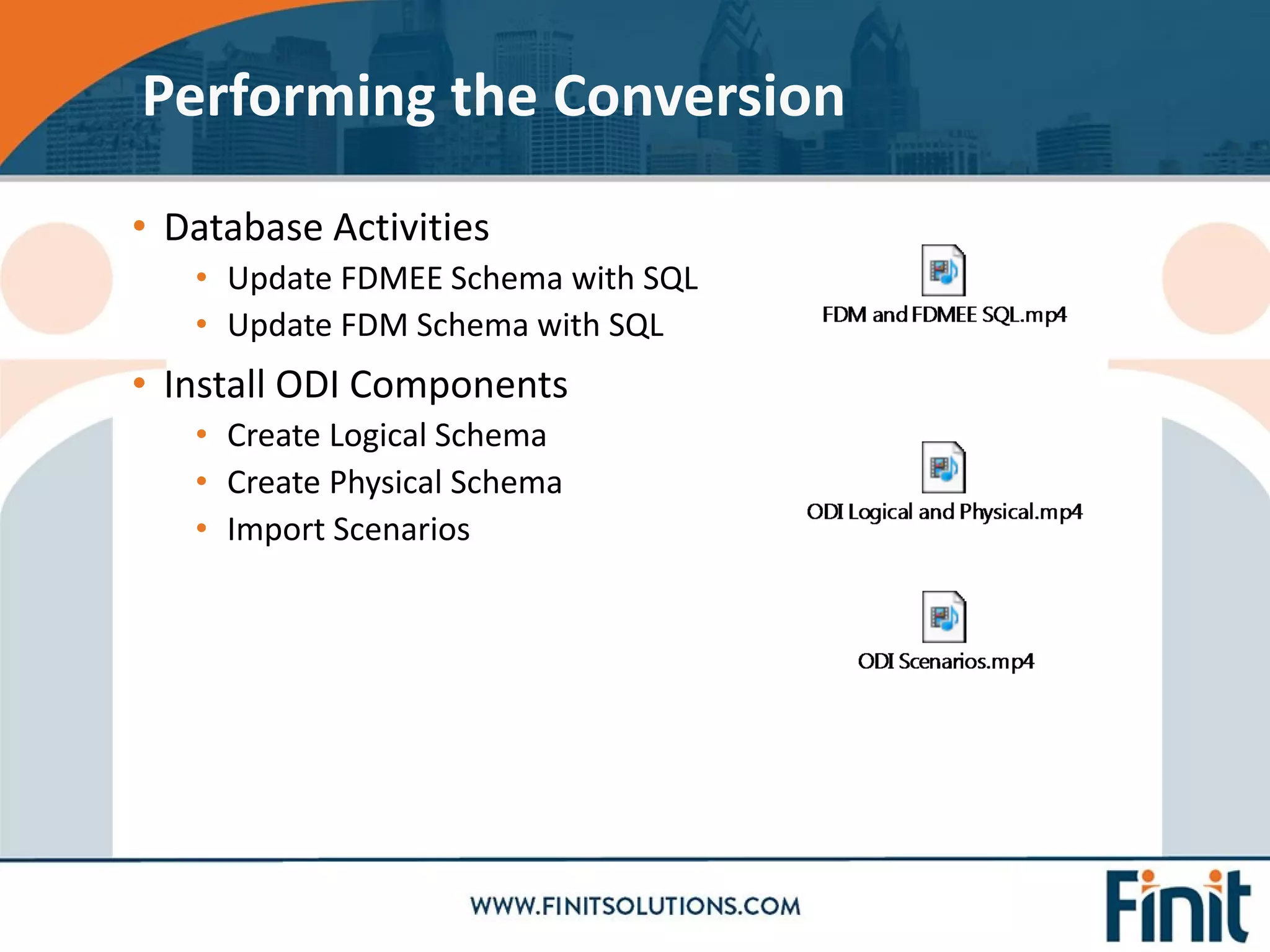 • Database Activities
• Update FDMEE Schema with SQL
• Update FDM Schema with SQL
• Install ODI Components
• Create Logical Schema
• Create Physical Schema
• Import Scenarios
Performing the Conversion
 