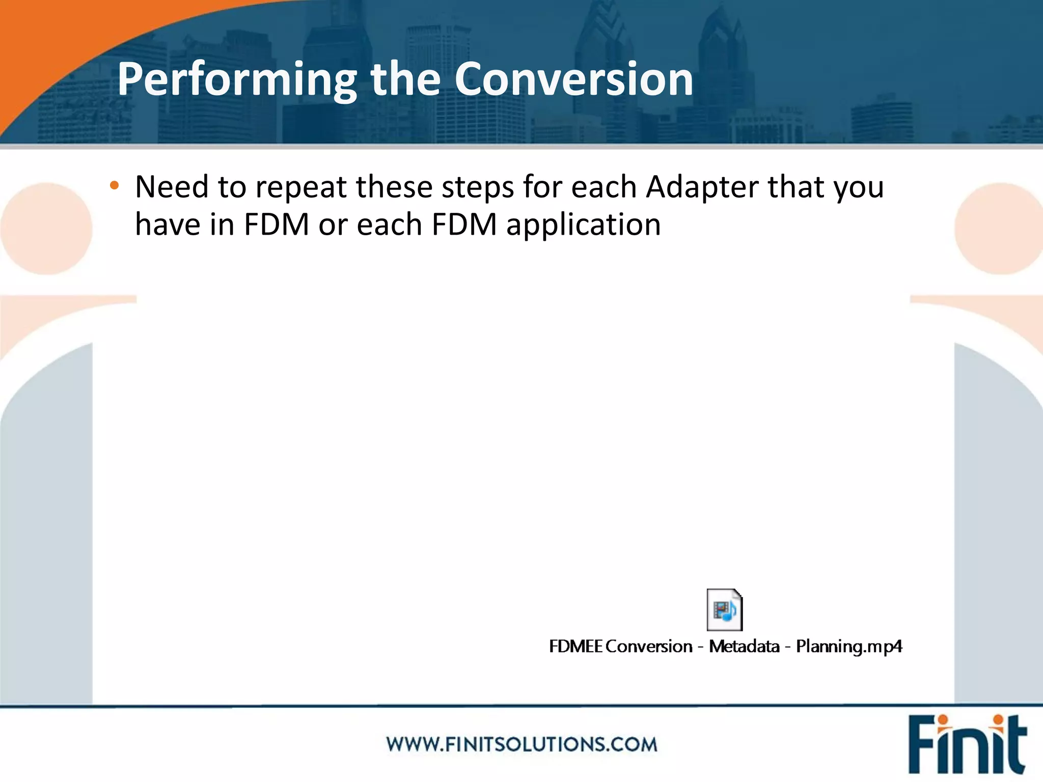 • Need to repeat these steps for each Adapter that you
have in FDM or each FDM application
Performing the Conversion
 
