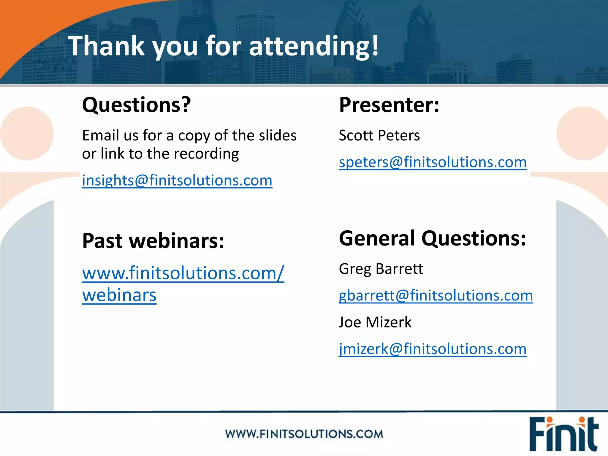 Questions?
Email us for a copy of the slides
or link to the recording
insights@finitsolutions.com
Past webinars:
www.finitsolutions.com/
webinars
Thank you for attending!
Presenter:
Scott Peters
speters@finitsolutions.com
General Questions:
Greg Barrett
gbarrett@finitsolutions.com
Joe Mizerk
jmizerk@finitsolutions.com
 
