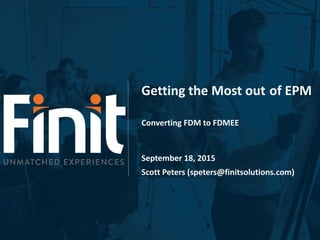 Getting the Most out of EPM
Converting FDM to FDMEE
September 18, 2015
Scott Peters (speters@finitsolutions.com)
 