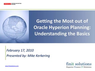 www.finitsolutions.com
Getting the Most out of 
Oracle Hyperion Planning: 
Understanding the Basics
February 17, 2010
Presented by: Mike Kerkering
 