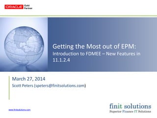 www.finitsolutions.com
Getting the Most out of EPM:
Introduction to FDMEE – New Features in
11.1.2.4
March 27, 2014
Scott Peters (speters@finitsolutions.com)
 