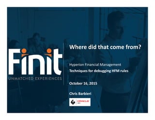 Where did that come from?
Hyperion Financial Management
Techniques for debugging HFM rules
October 16, 2015
Chris Barbieri
 