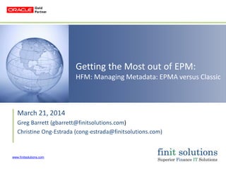 www.finitsolutions.com
Getting the Most out of EPM:
HFM: Managing Metadata: EPMA versus Classic
March 21, 2014
Greg Barrett (gbarrett@finitsolutions.com)
Christine Ong-Estrada (cong-estrada@finitsolutions.com)
 