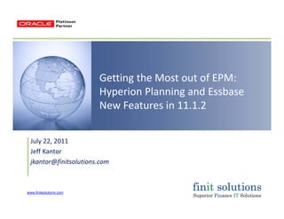Getting the Most out of EPM:  
Hyperion Planning and Essbaseyp g
New Features in 11.1.2
July 22, 2011
Jeff KantorJeff Kantor
jkantor@finitsolutions.com
www.finitsolutions.com
 