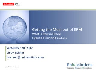 Getting the Most out of EPM
                         What is New in Oracle
                         Hyperion Planning 11.1.2.2


  September 28, 2012
  Cindy Eichner
  ceichner@finitsolutions.com

www.finitsolutions.com
 