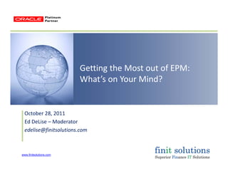 Getting the Most out of EPM:  
Wh t’ Y Mi d?What’s on Your Mind?
October 28, 2011
Ed DeLise ModeratorEd DeLise – Moderator
edelise@finitsolutions.com
www.finitsolutions.com
 