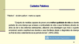 Cuidados Paliativos
32
“Paliativo” - dolatimpallium: manto oucapote
“Conjunto de medidas capazes de prover umamelhor quali...