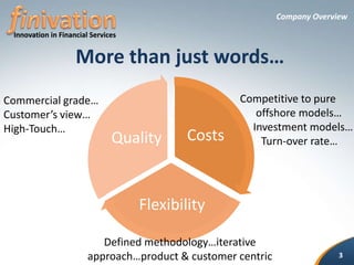Company OverviewMore than just words…finivation        Competitive to pure                                 offshore models…             Investment models…                Turn-over rate…Commercial grade…Customer’s view…High-Touch…Innovationin Financial Services Defined methodology…iterative approach…product & customer centric3