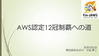 AWS認定12冠制覇への道
2020/03/22
株式会社QUICK 小出 淳二
 