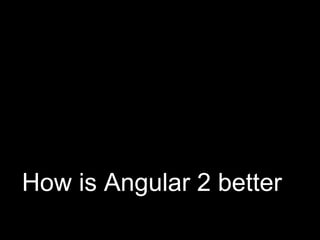 How is Angular 2 better
 