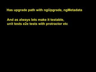 Has upgrade path with ngUpgrade, ngMetadata
And as always lets make it testable,
unit tests e2e tests with protractor etc
 