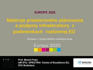EUROPE 2020   Nástroje priestorového plánovania a podpory infraštruktúry  v podmienkach  rozšírenej EÚ   Prof. Maroš Finka UM STU /  SPECTRA +  Centre of Excellence EU, STU Bratislava Workshop   1:  Európa efektívne využívajúca zdroje  