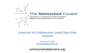 American Art Collaborative Linked Open Data
Initiative
Eleanor E. Fink
Eleanorfink@earthlink.net
americanartcollaborative.org/
 