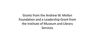 Grants from the Andrew W. Mellon
Foundation and a Leadership Grant from
the Institute of Museum and Library
Services
 