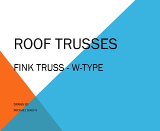 ROOF TRUSSES
FINK TRUSS - W-TYPE

DRAWN BY
MICHAEL NAUTH

 