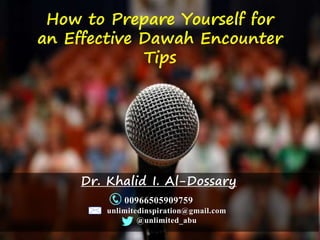 How to Prepare Yourself for
an Effective Dawah Encounter
Tips
Dr. Khalid I. Al-Dossary
00966505909759
unlimitedinspiration@gmail.com
@unlimited_abu
 