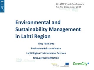 Environmental and Sustainability Management in Lahti Region Timo Permanto Environmental co-ordinator Lahti Region Environmental Services [email_address] CHAMP Final Conference 14.-15. December 2011 