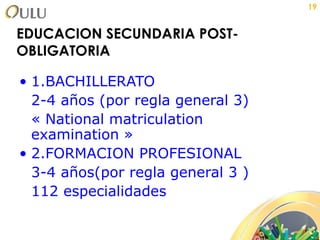EDUCACION SECUNDARIA POST-OBLIGATORIA 1.BACHILLERATO 2-4 años (por regla general 3) « National matriculation examination » 2.FORMACION PROFESIONAL 3-4 años(por regla general 3 ) 112 especialidades 