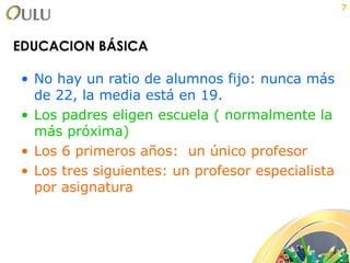 EDUCACION BÁSICA No hay un ratio de alumnos fijo: nunca más de 22, la media está en 19. Los padres eligen escuela ( normalmente la más próxima) Los 6 primeros años:  un único profesor Los tres siguientes: un profesor especialista por asignatura 
