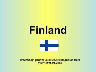 Finland Created by  gabriel voiculescuwith photos from Internet/16.04.2010 