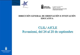 DIRECCIÓN GENERAL DE ORDENACIÓN E INNOVACIÓN EDUCATIVA CLIL/ AICLE Rovaniemi, del 24 al 28 de septiembre 
