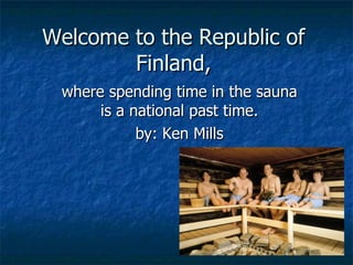 Welcome to the Republic of Finland, where spending time in the sauna is a national past time. by: Ken Mills 