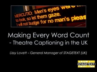 Making Every Word Count
- Theatre Captioning in the UK
Lissy Lovett – General Manager of STAGETEXT (UK)
 