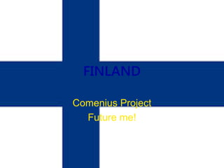 FINLAND
Comenius Project
Future me!
 