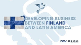 DEVELOPING BUSINESS 
BETWEEN FINLAND 
AND LATIN AMERICA 
"Bringing forth results, not only reports” 
 