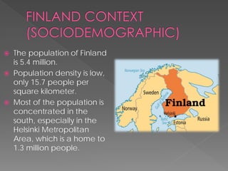  
The population of Finland is 5.4 million. 
 
Population density is low, only 15.7 people per square kilometer. 
 
Most of the population is concentrated in the south, especially in the Helsinki Metropolitan Area, which is a home to 1.3 million people.  
