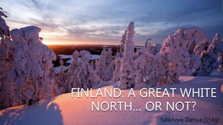 FINLAND: A GREAT WHITE
NORTH… OR NOT?
Salikhova Daniya (153g)
 