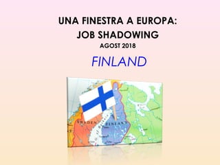 FINLAND
UNA FINESTRA A EUROPA:
JOB SHADOWING
AGOST 2018
 