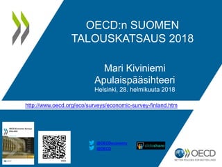@OECD
@OECDeconomy
OECD:n SUOMEN
TALOUSKATSAUS 2018
Mari Kiviniemi
Apulaispääsihteeri
Helsinki, 28. helmikuuta 2018
http://www.oecd.org/eco/surveys/economic-survey-finland.htm
 