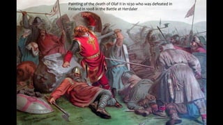 Painting of the death of Olaf II in 1030 who was defeated in
Finland in 1008 in the Battle at Herdaler
 